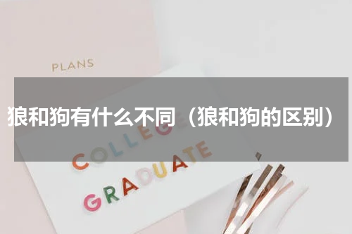 狼和狗有什么不同（狼和狗的区别）