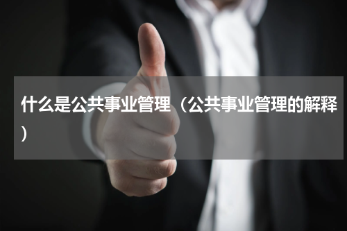 什么是公共事业管理（公共事业管理的解释）