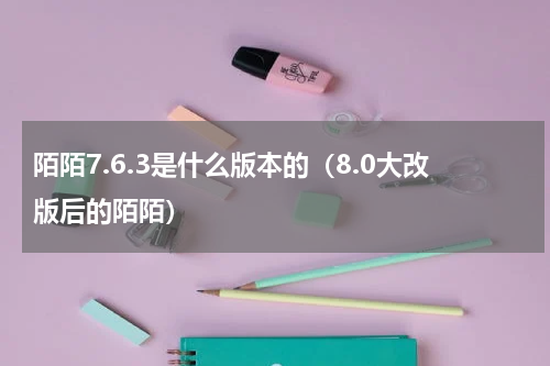 陌陌7.6.3是什么版本的（8.0大改版后的陌陌）