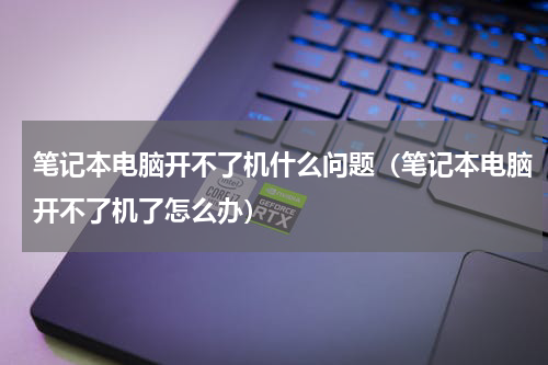 笔记本电脑开不了机什么问题（笔记本电脑开不了机了怎么办）