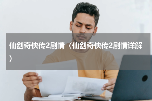 仙剑奇侠传2剧情（仙剑奇侠传2剧情详解）