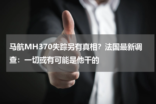 马航MH370失踪另有真相？法国最新调查：一切或有可能是他干的