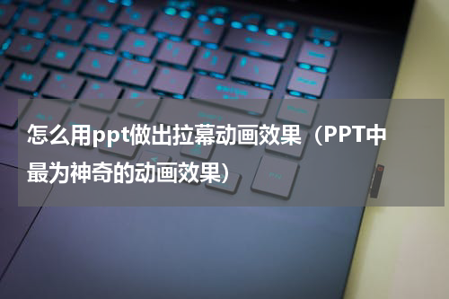 怎么用ppt做出拉幕动画效果（PPT中最为神奇的动画效果）