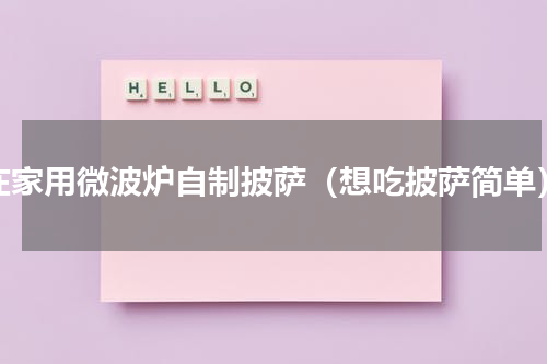 在家用微波炉自制披萨（想吃披萨简单）