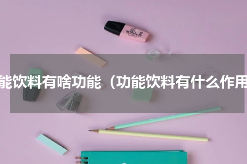 功能饮料有啥功能（功能饮料有什么作用）
