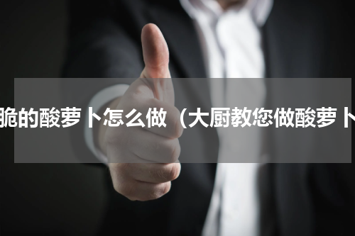脆脆的酸萝卜怎么做（大厨教您做酸萝卜）