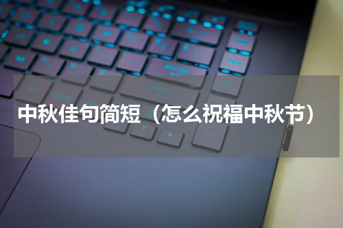 中秋佳句简短（怎么祝福中秋节）