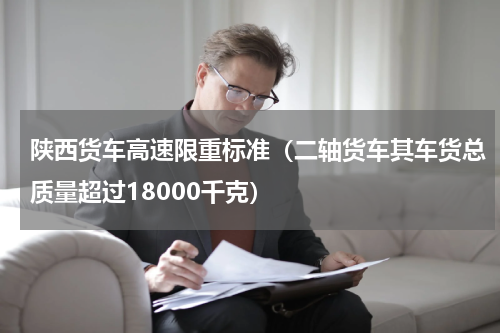 陕西货车高速限重标准（二轴货车其车货总质量超过18000千克）