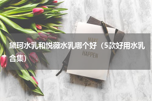 黛珂水乳和悦薇水乳哪个好（5款好用水乳合集）
