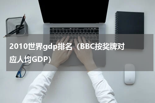 2010世界gdp排名（BBC按奖牌对应人均GDP）