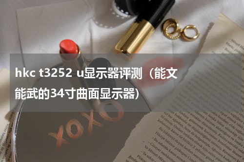 hkc t3252 u显示器评测（能文能武的34寸曲面显示器）