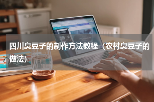 四川臭豆子的制作方法教程（农村臭豆子的做法）