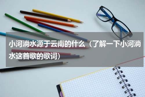小河淌水源于云南的什么（了解一下小河淌水这首歌的歌词）