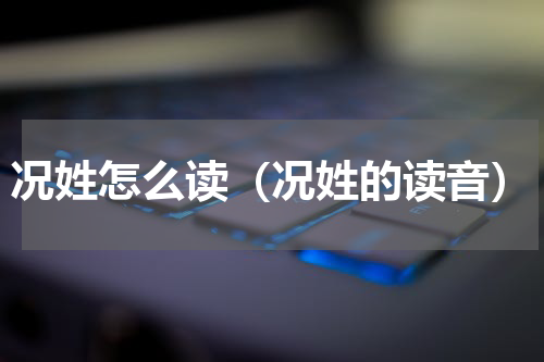 况姓怎么读（况姓的读音）