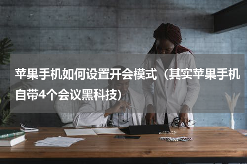 苹果手机如何设置开会模式（其实苹果手机自带4个会议黑科技）