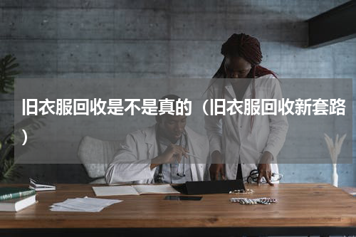 旧衣服回收是不是真的（旧衣服回收新套路）