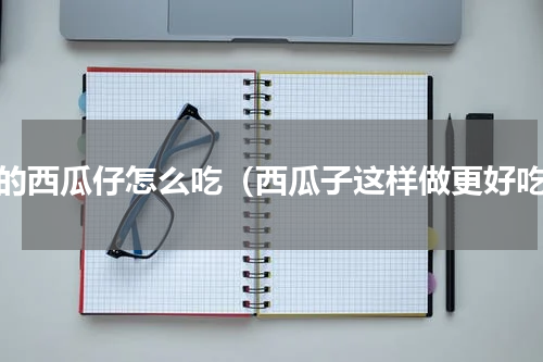 生的西瓜仔怎么吃（西瓜子这样做更好吃）