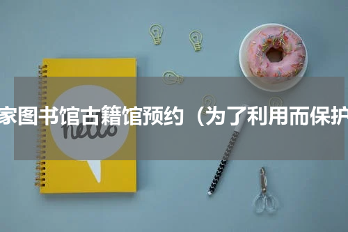 国家图书馆古籍馆预约（为了利用而保护）