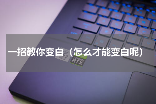 一招教你变白（怎么才能变白呢）