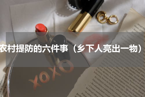 农村提防的六件事（乡下人亮出一物）