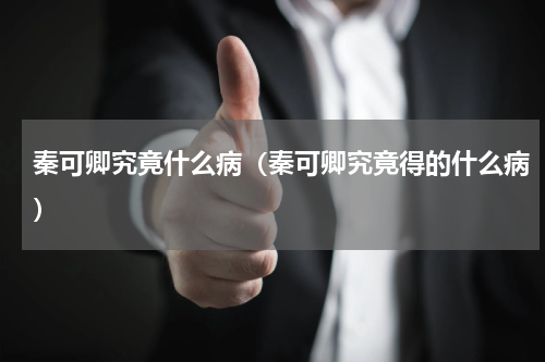 秦可卿究竟什么病（秦可卿究竟得的什么病）