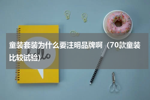 童装套装为什么要注明品牌啊（70款童装比较试验）