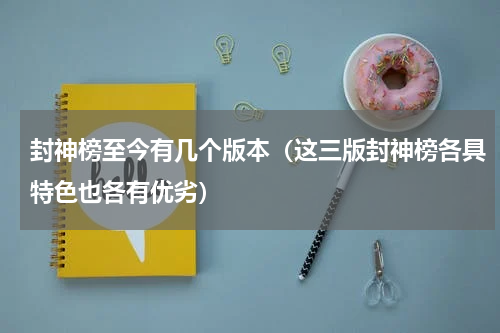 封神榜至今有几个版本（这三版封神榜各具特色也各有优劣）
