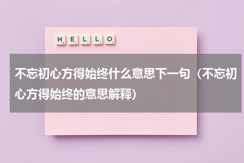 不忘初心方得始终什么意思下一句（不忘初心方得始终的意思解释）