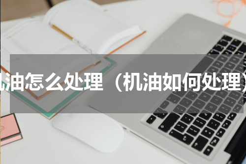 机油怎么处理（机油如何处理）