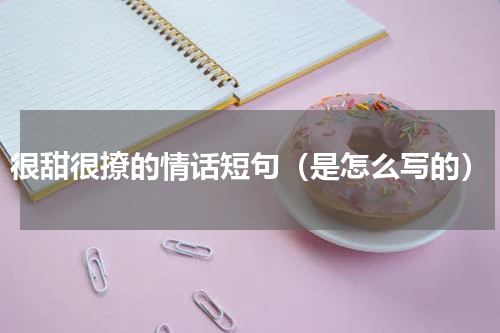 很甜很撩的情话短句（是怎么写的）