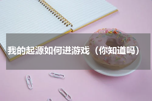 我的起源如何进游戏（你知道吗）