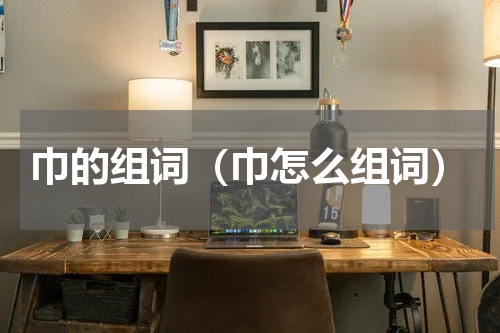 巾的组词（巾怎么组词）