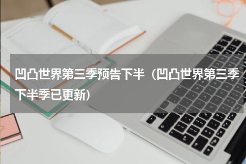 凹凸世界第三季预告下半（凹凸世界第三季下半季已更新）