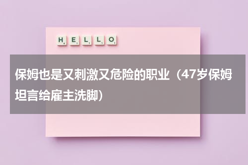保姆也是又刺激又危险的职业（47岁保姆坦言给雇主洗脚）