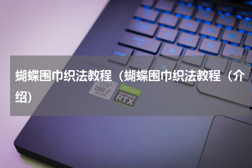 蝴蝶围巾织法教程（蝴蝶围巾织法教程（介绍）