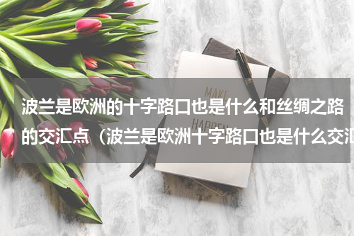 波兰是欧洲的十字路口也是什么和丝绸之路的交汇点（波兰是欧洲十字路口也是什么交汇点）