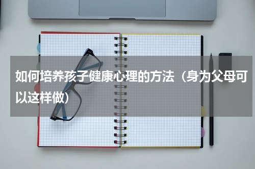 如何培养孩子健康心理的方法（身为父母可以这样做）