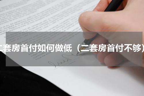 二套房首付如何做低（二套房首付不够）