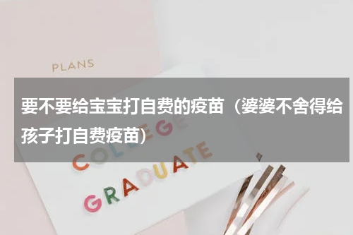 要不要给宝宝打自费的疫苗（婆婆不舍得给孩子打自费疫苗）