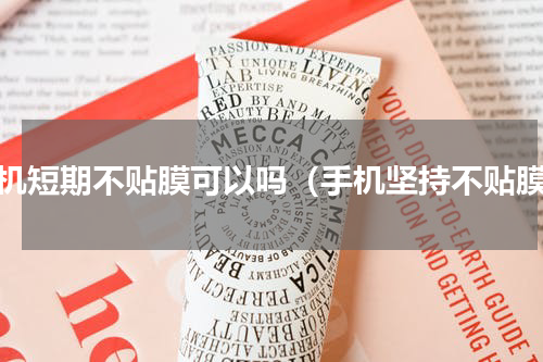 手机短期不贴膜可以吗（手机坚持不贴膜）