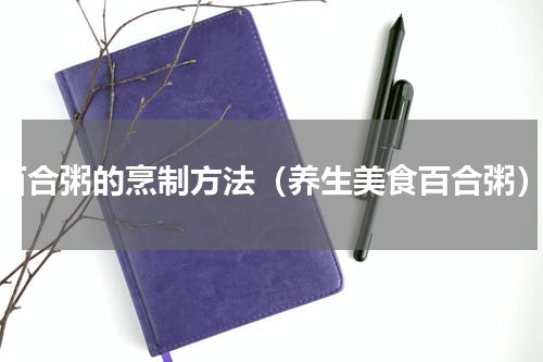 百合粥的烹制方法（养生美食百合粥）
