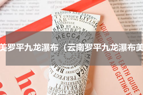 最美罗平九龙瀑布（云南罗平九龙瀑布美）