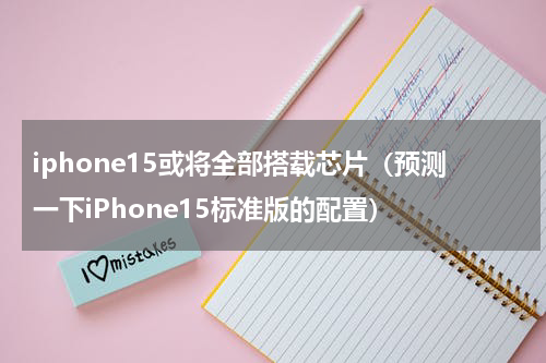 iphone15或将全部搭载芯片（预测一下iPhone15标准版的配置）