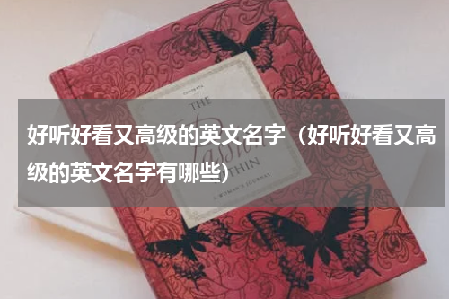 好听好看又高级的英文名字（好听好看又高级的英文名字有哪些）