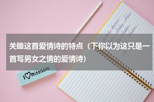 关雎这首爱情诗的特点（下你以为这只是一首写男女之情的爱情诗）