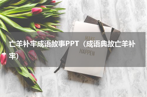 亡羊补牢成语故事PPT（成语典故亡羊补牢）
