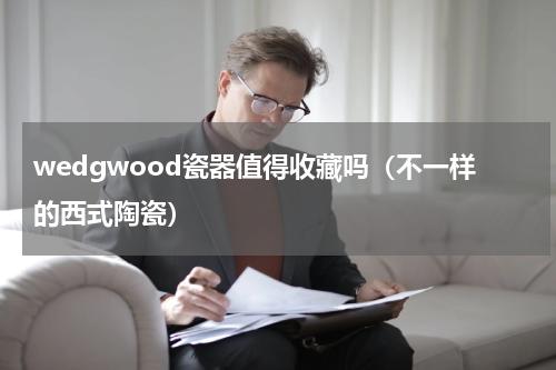 wedgwood瓷器值得收藏吗（不一样的西式陶瓷）