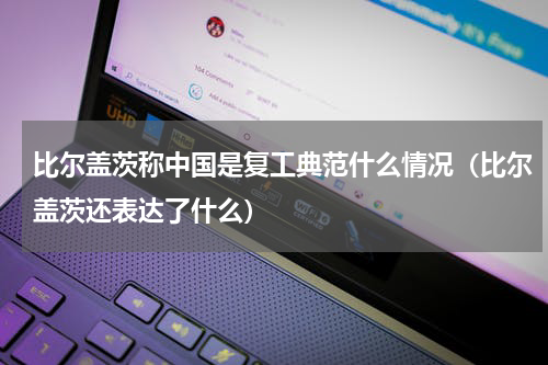比尔盖茨称中国是复工典范什么情况（比尔盖茨还表达了什么）