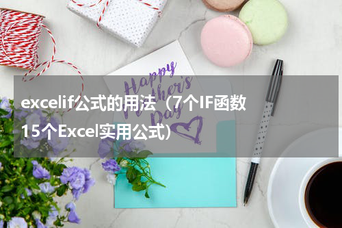 excelif公式的用法（7个IF函数15个Excel实用公式）