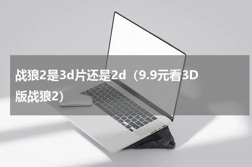 战狼2是3d片还是2d（9.9元看3D版战狼2）